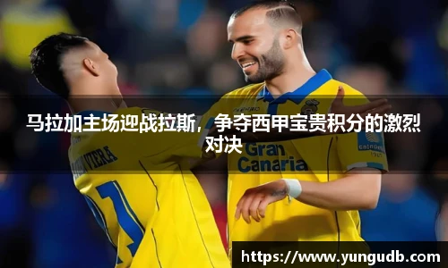 马拉加主场迎战拉斯，争夺西甲宝贵积分的激烈对决