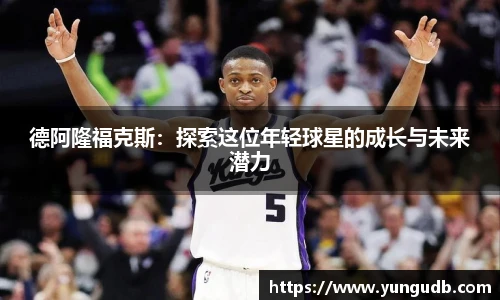 德阿隆福克斯：探索这位年轻球星的成长与未来潜力